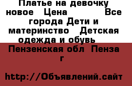 Платье на девочку новое › Цена ­ 1 200 - Все города Дети и материнство » Детская одежда и обувь   . Пензенская обл.,Пенза г.